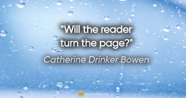 Catherine Drinker Bowen quote: "Will the reader turn the page?"