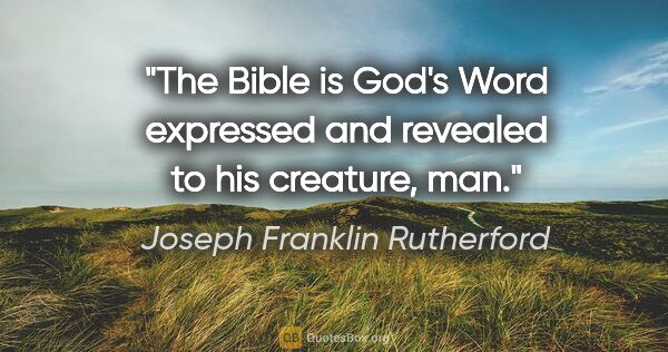 Joseph Franklin Rutherford quote: "The Bible is God's Word expressed and revealed to his..."