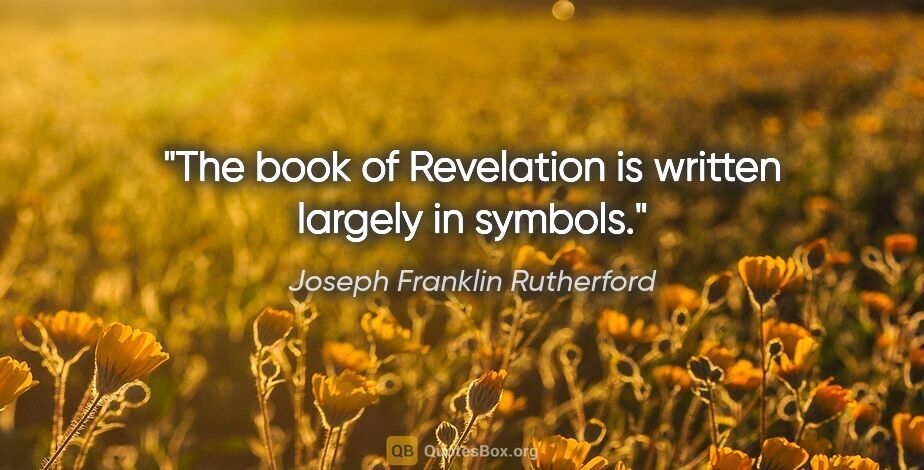 Joseph Franklin Rutherford quote: "The book of Revelation is written largely in symbols."