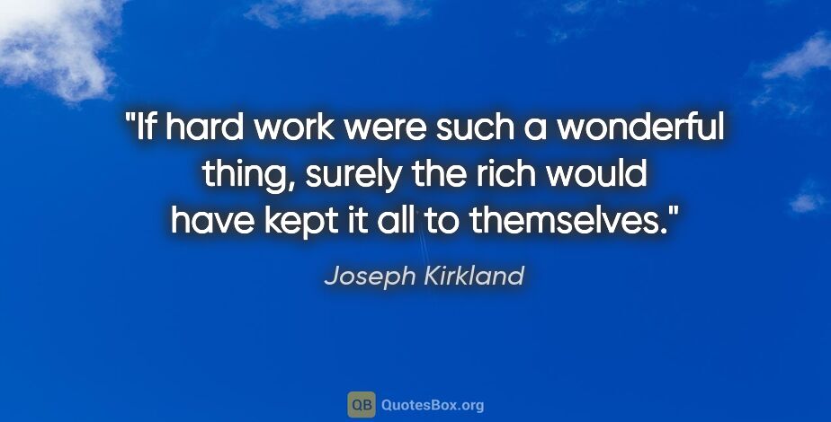 Joseph Kirkland quote: "If hard work were such a wonderful thing, surely the rich..."