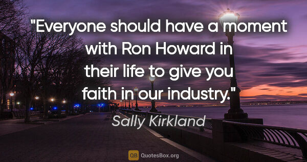 Sally Kirkland quote: "Everyone should have a moment with Ron Howard in their life to..."