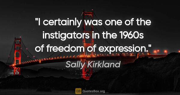 Sally Kirkland quote: "I certainly was one of the instigators in the 1960s of freedom..."