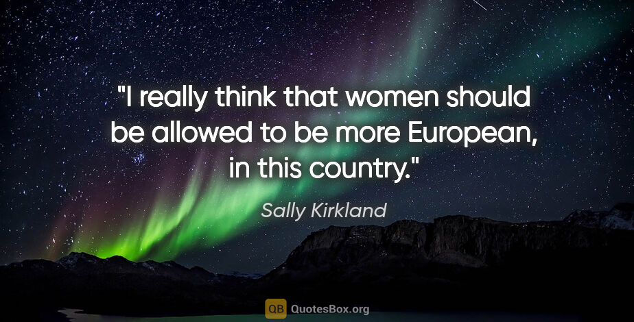 Sally Kirkland quote: "I really think that women should be allowed to be more..."