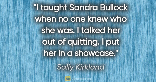 Sally Kirkland quote: "I taught Sandra Bullock when no one knew who she was. I talked..."