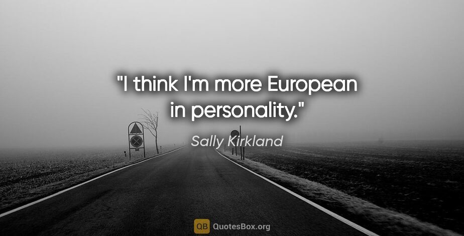 Sally Kirkland quote: "I think I'm more European in personality."