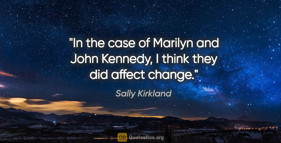 Sally Kirkland quote: "In the case of Marilyn and John Kennedy, I think they did..."