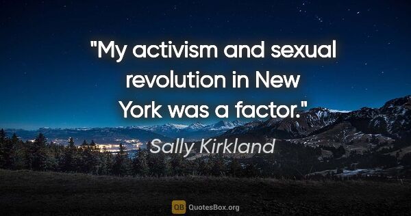 Sally Kirkland quote: "My activism and sexual revolution in New York was a factor."