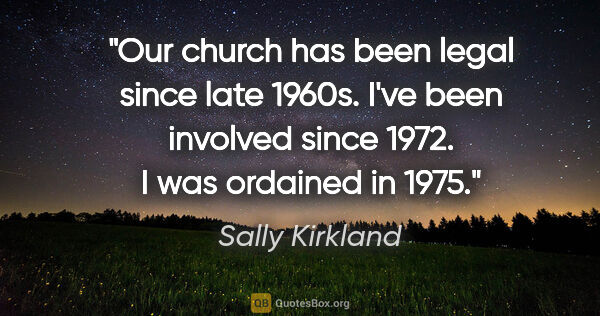 Sally Kirkland quote: "Our church has been legal since late 1960s. I've been involved..."