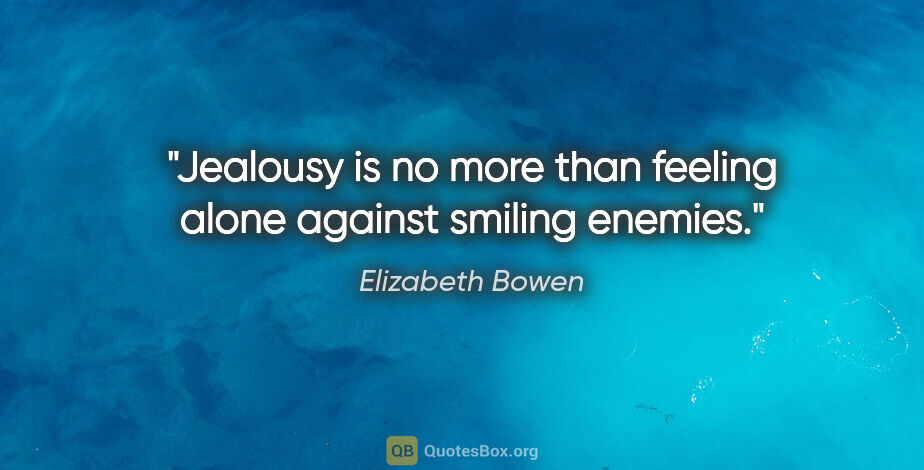 Elizabeth Bowen quote: "Jealousy is no more than feeling alone against smiling enemies."