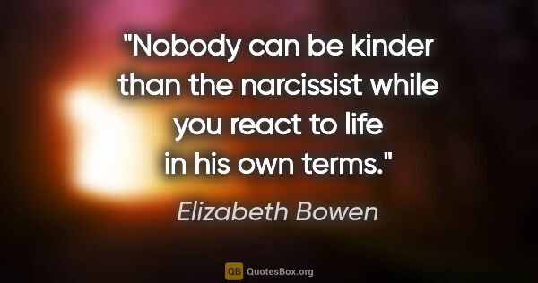 Elizabeth Bowen quote: "Nobody can be kinder than the narcissist while you react to..."