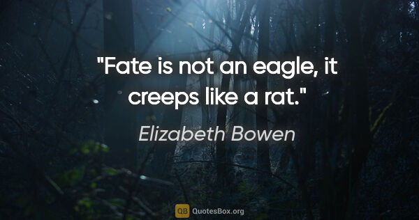 Elizabeth Bowen quote: "Fate is not an eagle, it creeps like a rat."