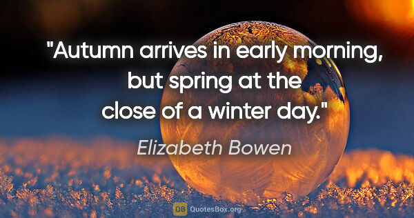 Elizabeth Bowen quote: "Autumn arrives in early morning, but spring at the close of a..."