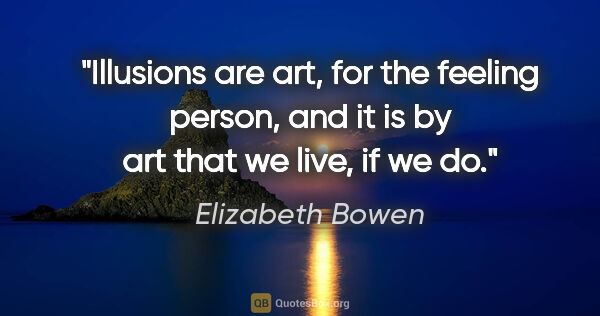 Elizabeth Bowen quote: "Illusions are art, for the feeling person, and it is by art..."