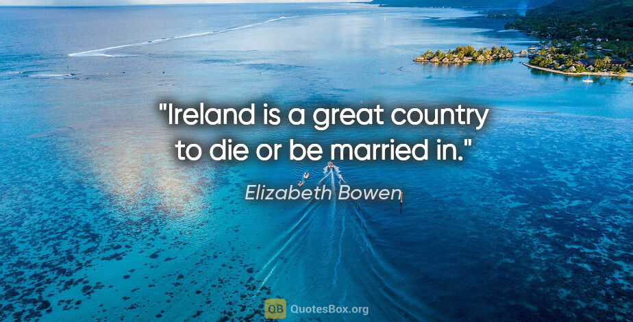 Elizabeth Bowen quote: "Ireland is a great country to die or be married in."