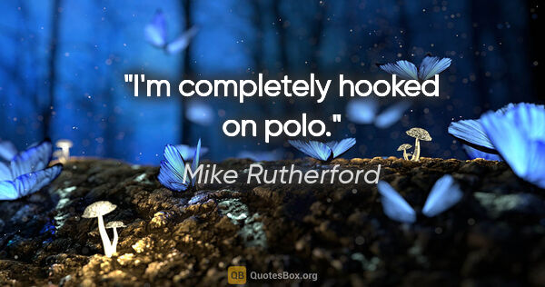 Mike Rutherford quote: "I'm completely hooked on polo."