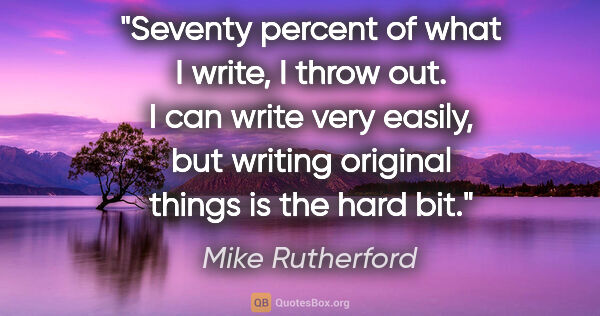 Mike Rutherford quote: "Seventy percent of what I write, I throw out. I can write very..."