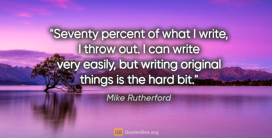 Mike Rutherford quote: "Seventy percent of what I write, I throw out. I can write very..."
