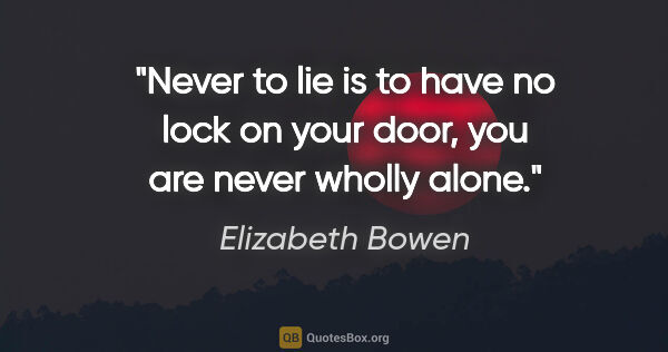 Elizabeth Bowen quote: "Never to lie is to have no lock on your door, you are never..."