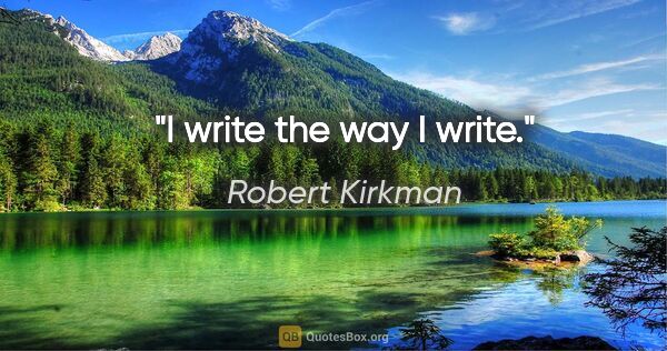 Robert Kirkman quote: "I write the way I write."