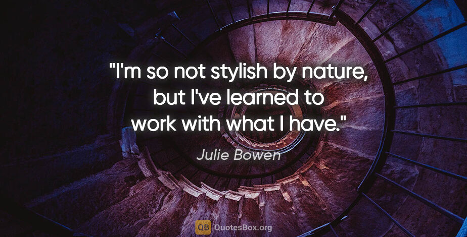 Julie Bowen quote: "I'm so not stylish by nature, but I've learned to work with..."