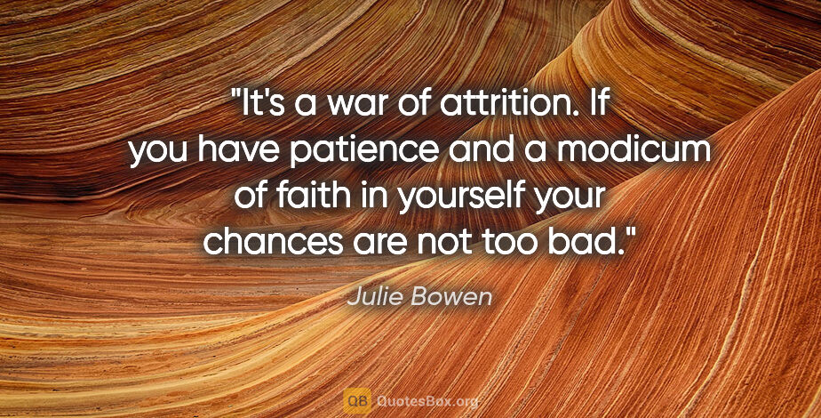 Julie Bowen quote: "It's a war of attrition. If you have patience and a modicum of..."