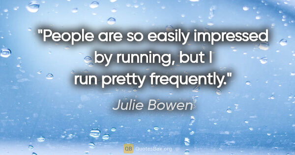 Julie Bowen quote: "People are so easily impressed by running, but I run pretty..."