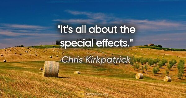 Chris Kirkpatrick quote: "It's all about the special effects."