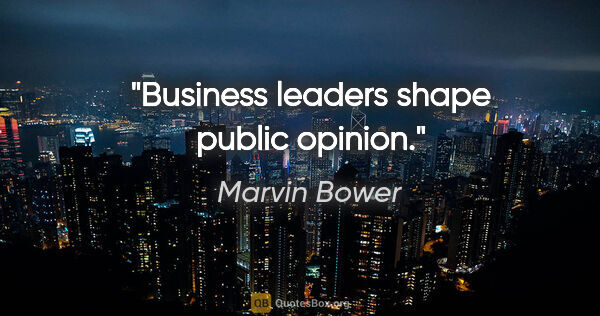 Marvin Bower quote: "Business leaders shape public opinion."