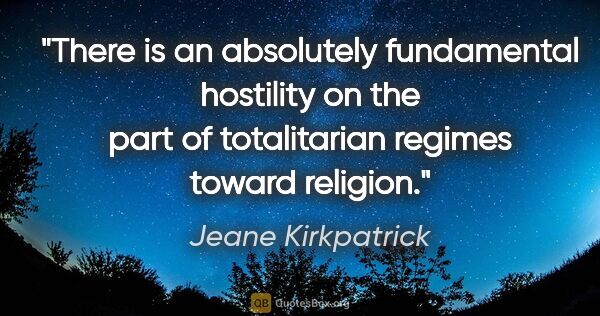 Jeane Kirkpatrick quote: "There is an absolutely fundamental hostility on the part of..."