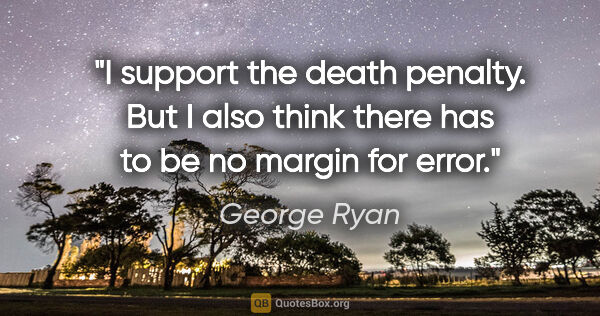 George Ryan quote: "I support the death penalty. But I also think there has to be..."