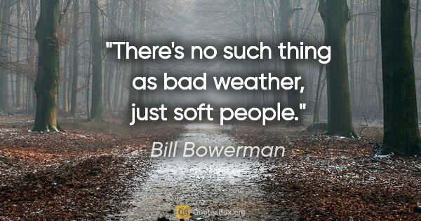 Bill Bowerman quote: "There's no such thing as bad weather, just soft people."