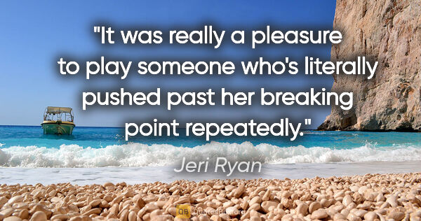 Jeri Ryan quote: "It was really a pleasure to play someone who's literally..."