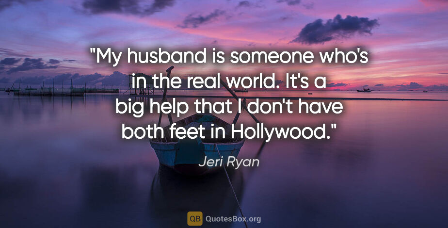 Jeri Ryan quote: "My husband is someone who's in the real world. It's a big help..."
