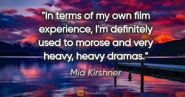 Mia Kirshner quote: "In terms of my own film experience, I'm definitely used to..."