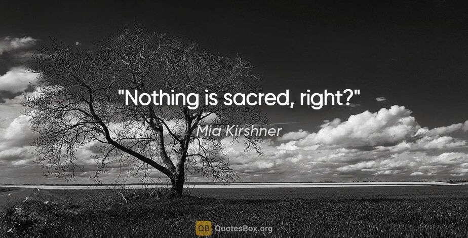 Mia Kirshner quote: "Nothing is sacred, right?"