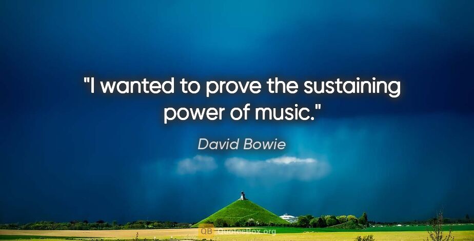 David Bowie quote: "I wanted to prove the sustaining power of music."