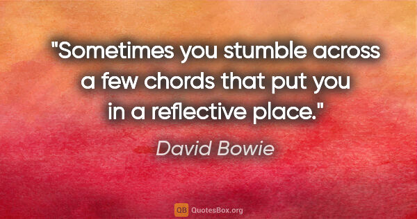 David Bowie quote: "Sometimes you stumble across a few chords that put you in a..."