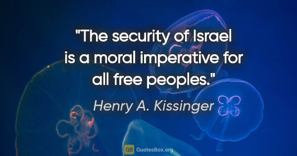 Henry A. Kissinger quote: "The security of Israel is a moral imperative for all free..."
