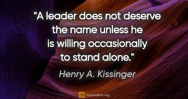 Henry A. Kissinger quote: "A leader does not deserve the name unless he is willing..."