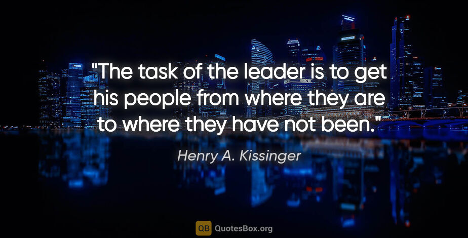 Henry A. Kissinger quote: "The task of the leader is to get his people from where they..."