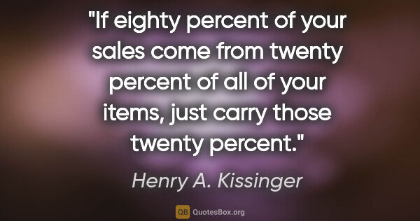 Henry A. Kissinger quote: "If eighty percent of your sales come from twenty percent of..."