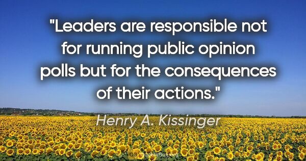 Henry A. Kissinger quote: "Leaders are responsible not for running public opinion polls..."