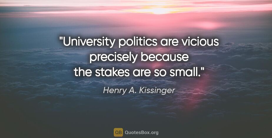 Henry A. Kissinger quote: "University politics are vicious precisely because the stakes..."