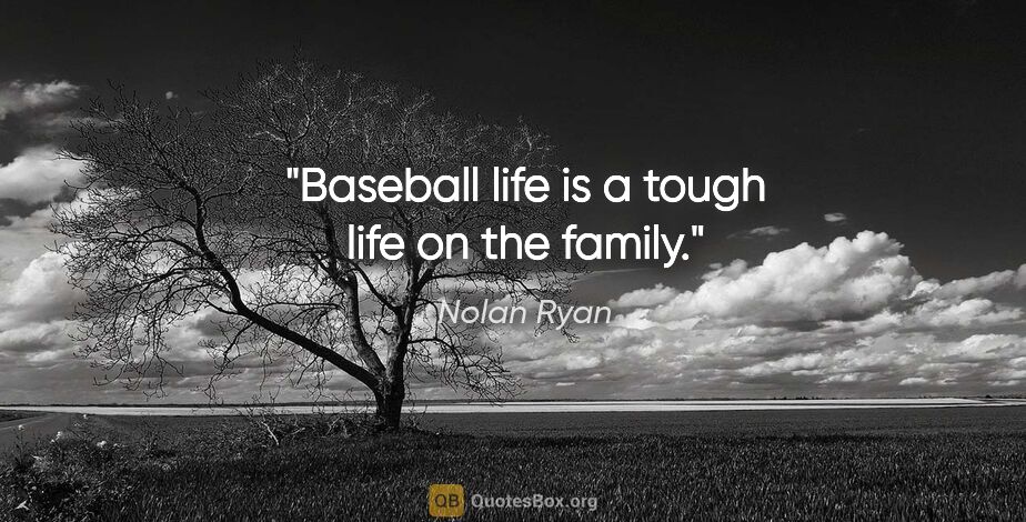 Nolan Ryan quote: "Baseball life is a tough life on the family."
