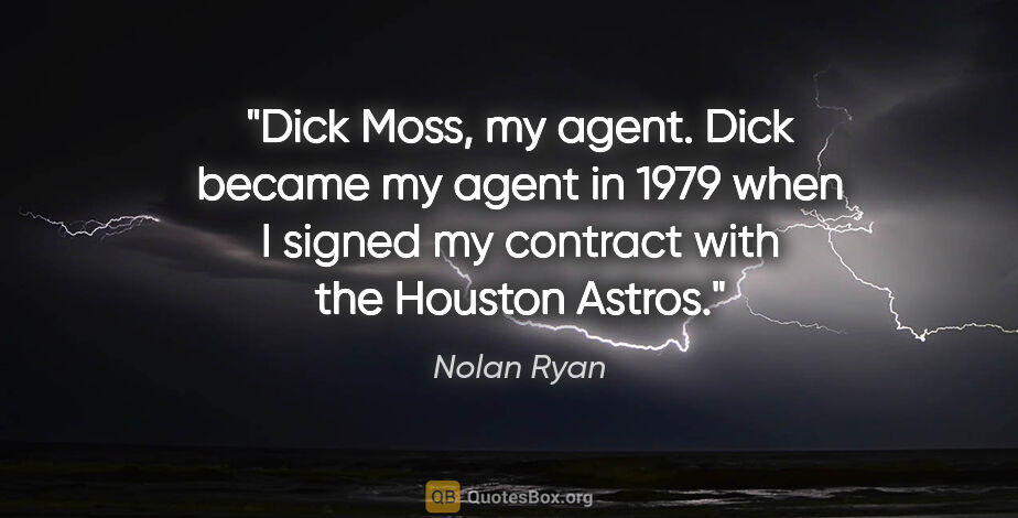 Nolan Ryan quote: "Dick Moss, my agent. Dick became my agent in 1979 when I..."
