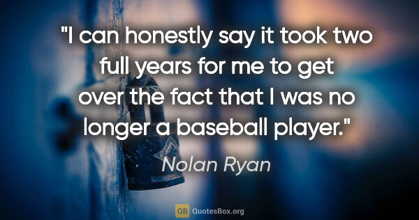 Nolan Ryan quote: "I can honestly say it took two full years for me to get over..."