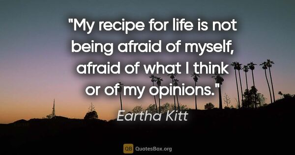 Eartha Kitt quote: "My recipe for life is not being afraid of myself, afraid of..."