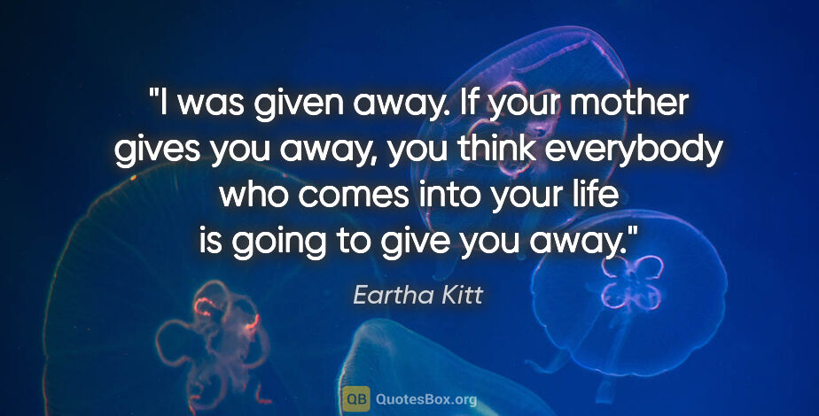 Eartha Kitt quote: "I was given away. If your mother gives you away, you think..."