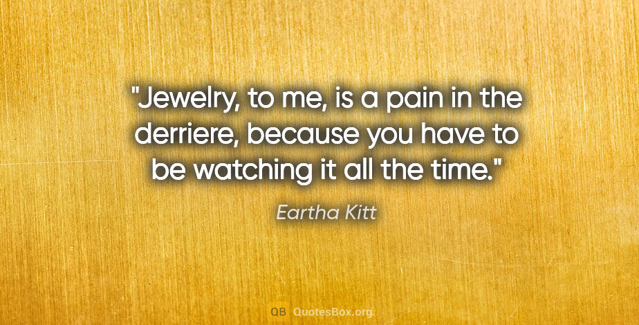 Eartha Kitt quote: "Jewelry, to me, is a pain in the derriere, because you have to..."