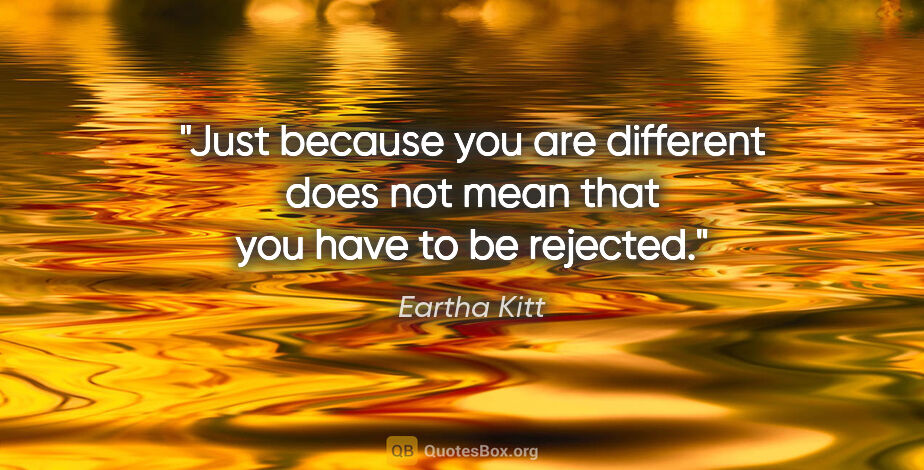 Eartha Kitt quote: "Just because you are different does not mean that you have to..."